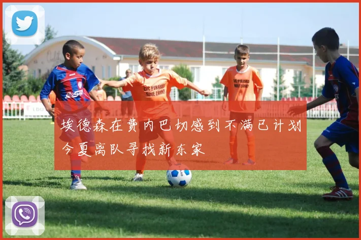 埃德森在费内巴切感到不满已计划今夏离队寻找新东家