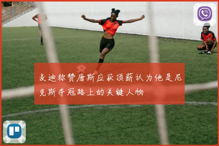 麦迪称赞唐斯应获顶薪认为他是尼克斯夺冠路上的关键人物