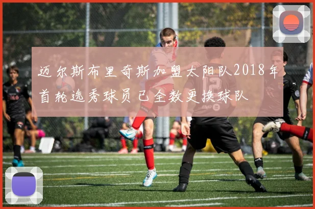 迈尔斯布里奇斯加盟太阳队2018年首轮选秀球员已全数更换球队