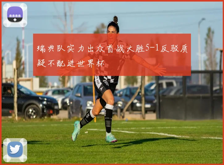 瑞典队实力出众首战大胜5-1反驳质疑不配进世界杯