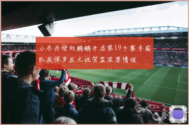 小乔丹续约鹈鹕开启第19个赛季前队友保罗发文祝贺显深厚情谊