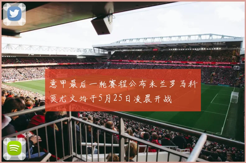 意甲最后一轮赛程公布米兰罗马科莫尤文均于5月25日凌晨开战