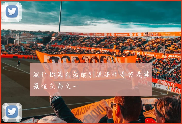波什称莱利若能引进字母哥将是其最佳交易之一