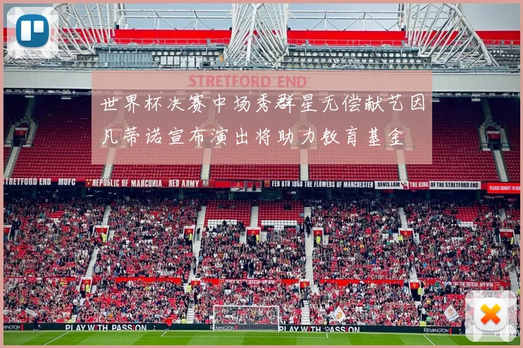 世界杯决赛中场秀群星无偿献艺因凡蒂诺宣布演出将助力教育基金