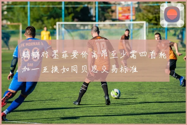 鹈鹕对墨菲要价高昂至少需四首轮加一互换如同贝恩交易标准