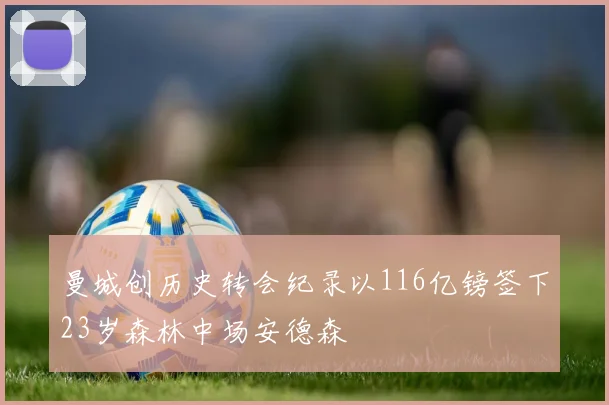 曼城创历史转会纪录以116亿镑签下23岁森林中场安德森