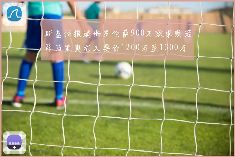 斯基拉报道佛罗伦萨900万欧求购若昂马里奥尤文要价1200万至1300万
