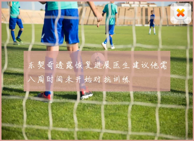 东契奇透露恢复进展医生建议他需八周时间未开始对抗训练