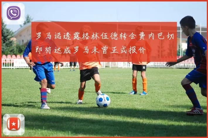 罗马诺透露格林伍德转会费内巴切即将达成罗马未曾正式报价