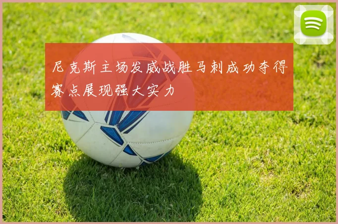 尼克斯主场发威战胜马刺成功夺得赛点展现强大实力