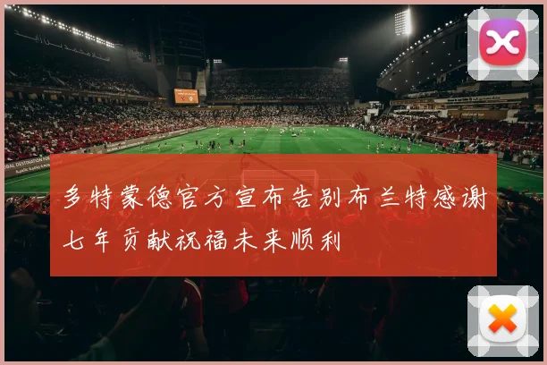 多特蒙德官方宣布告别布兰特感谢七年贡献祝福未来顺利