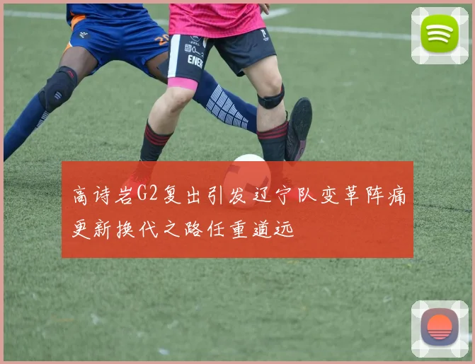 高诗岩G2复出引发辽宁队变革阵痛更新换代之路任重道远