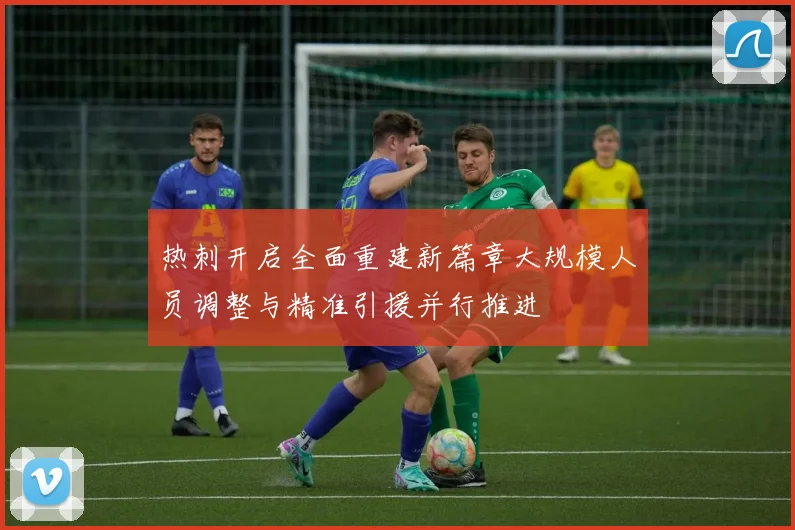 热刺开启全面重建新篇章大规模人员调整与精准引援并行推进